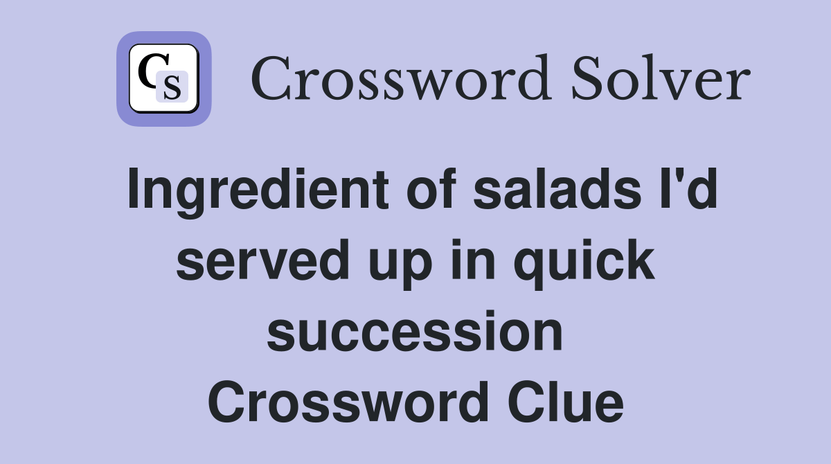 Ingredient of salads I'd served up in quick succession Crossword Clue